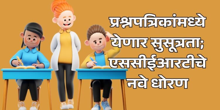 प्रश्नपत्रिकेत सुसूत्रता; एससीईआरटीचे धोरण